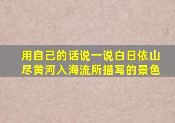 用自己的话说一说白日依山尽黄河入海流所描写的景色