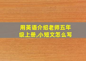 用英语介绍老师五年级上册,小短文怎么写