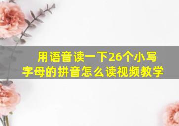 用语音读一下26个小写字母的拼音怎么读视频教学