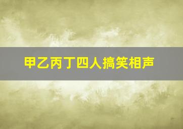 甲乙丙丁四人搞笑相声