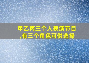 甲乙丙三个人表演节目,有三个角色可供选择