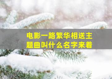 电影一路繁华相送主题曲叫什么名字来着