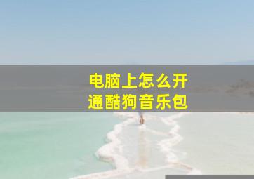 电脑上怎么开通酷狗音乐包