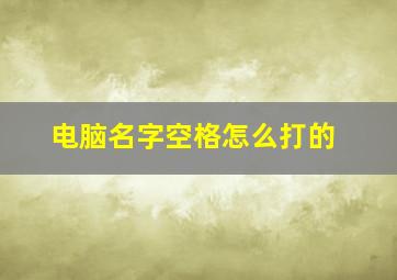 电脑名字空格怎么打的