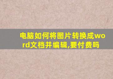 电脑如何将图片转换成word文档并编辑,要付费吗