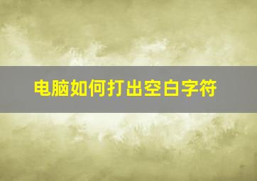 电脑如何打出空白字符