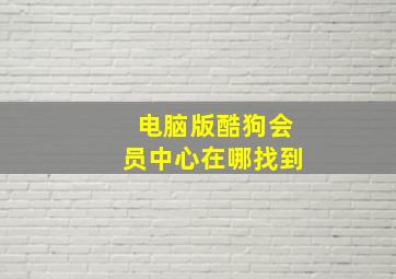 电脑版酷狗会员中心在哪找到