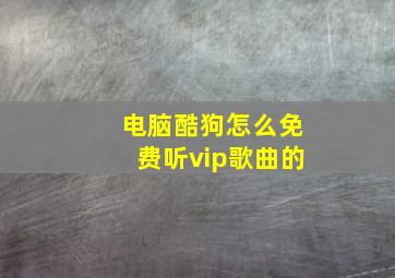 电脑酷狗怎么免费听vip歌曲的