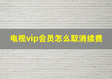 电视vip会员怎么取消续费