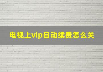 电视上vip自动续费怎么关