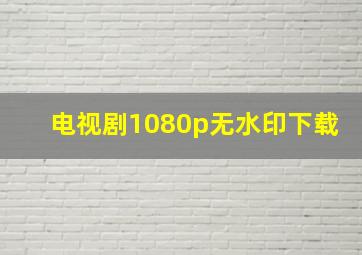 电视剧1080p无水印下载