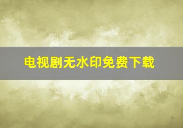 电视剧无水印免费下载