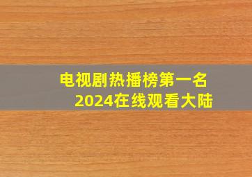 电视剧热播榜第一名2024在线观看大陆