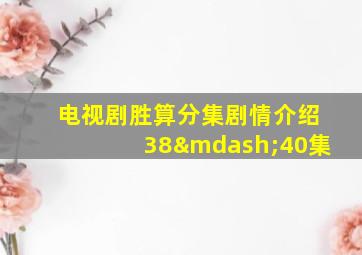 电视剧胜算分集剧情介绍38—40集