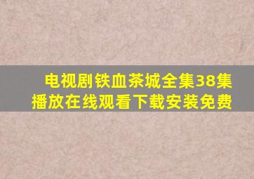 电视剧铁血茶城全集38集播放在线观看下载安装免费