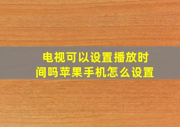 电视可以设置播放时间吗苹果手机怎么设置