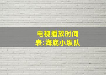 电视播放时间表:海底小纵队