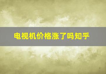 电视机价格涨了吗知乎