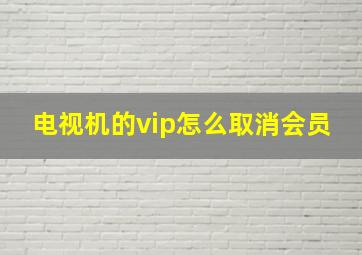 电视机的vip怎么取消会员