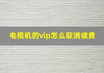 电视机的vip怎么取消续费