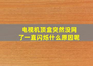 电视机顶盒突然没网了一直闪烁什么原因呢