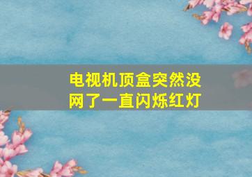 电视机顶盒突然没网了一直闪烁红灯