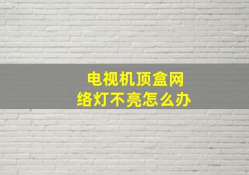 电视机顶盒网络灯不亮怎么办