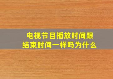 电视节目播放时间跟结束时间一样吗为什么