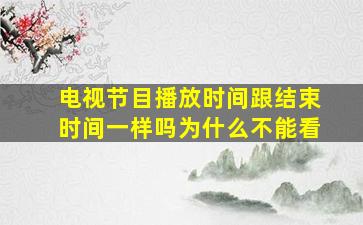 电视节目播放时间跟结束时间一样吗为什么不能看