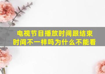 电视节目播放时间跟结束时间不一样吗为什么不能看