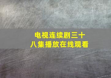 电视连续剧三十八集播放在线观看