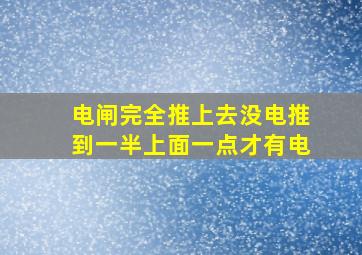 电闸完全推上去没电推到一半上面一点才有电