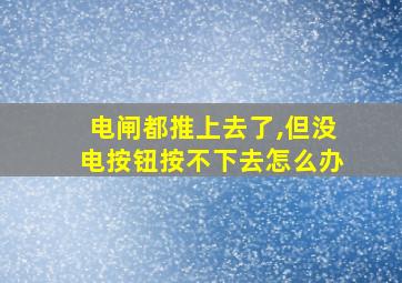 电闸都推上去了,但没电按钮按不下去怎么办