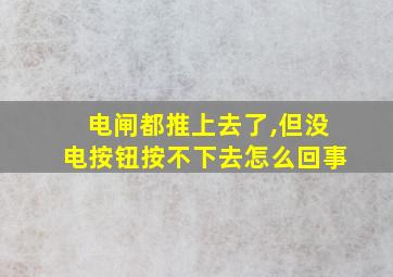 电闸都推上去了,但没电按钮按不下去怎么回事