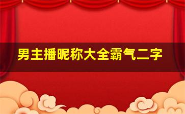 男主播昵称大全霸气二字