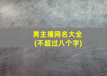 男主播网名大全(不超过八个字)