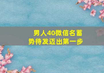 男人40微信名蓄势待发迈出第一步