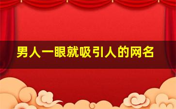 男人一眼就吸引人的网名