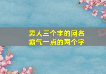 男人三个字的网名霸气一点的两个字