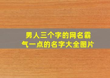 男人三个字的网名霸气一点的名字大全图片