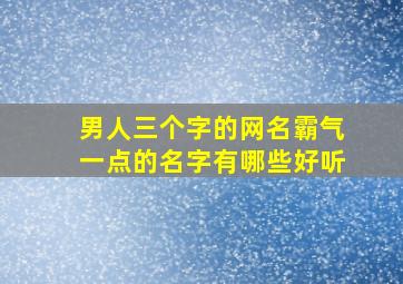 男人三个字的网名霸气一点的名字有哪些好听