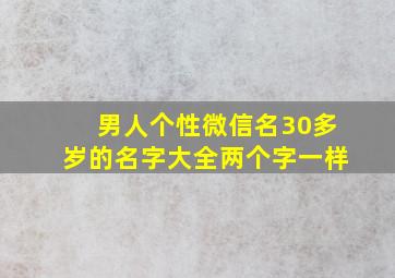 男人个性微信名30多岁的名字大全两个字一样