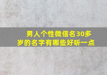 男人个性微信名30多岁的名字有哪些好听一点