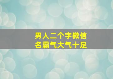 男人二个字微信名霸气大气十足