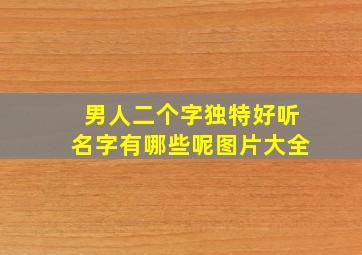 男人二个字独特好听名字有哪些呢图片大全