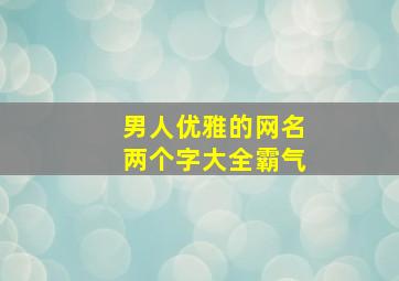 男人优雅的网名两个字大全霸气