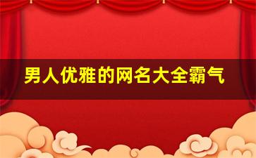 男人优雅的网名大全霸气