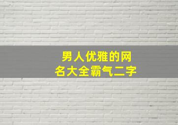 男人优雅的网名大全霸气二字