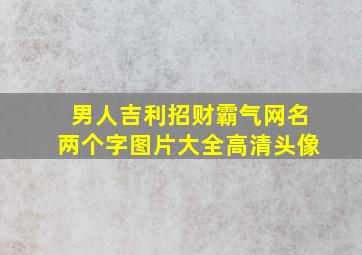 男人吉利招财霸气网名两个字图片大全高清头像