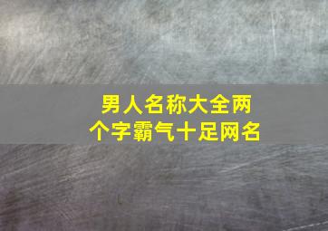 男人名称大全两个字霸气十足网名